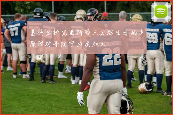 基德分析克里斯蒂三分球出手减少原因对手防守力度加大