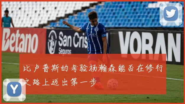 比卢普斯的考验杨瀚森能否在修行之路上迈出第一步