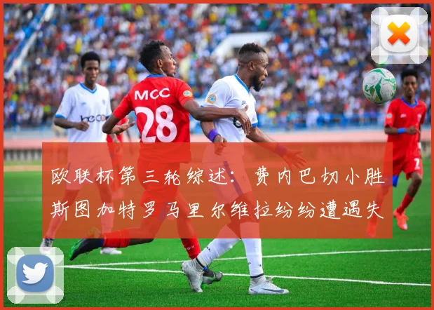 欧联杯第三轮综述：费内巴切小胜斯图加特罗马里尔维拉纷纷遭遇失利