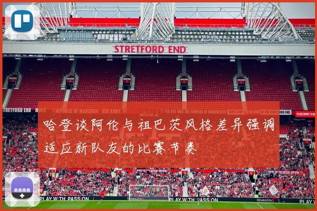 哈登谈阿伦与祖巴茨风格差异强调适应新队友的比赛节奏