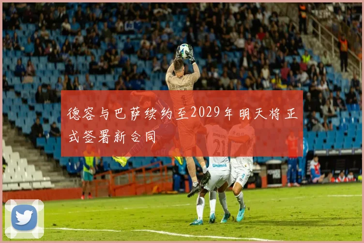 德容与巴萨续约至2029年明天将正式签署新合同