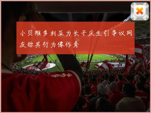 小贝维多利亚为长子庆生引争议网友称其行为像作秀