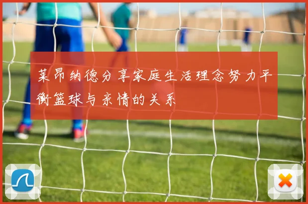 莱昂纳德分享家庭生活理念努力平衡篮球与亲情的关系