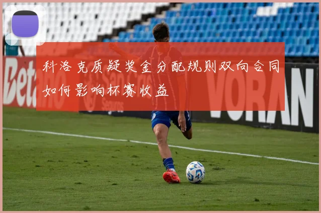 科洛克质疑奖金分配规则双向合同如何影响杯赛收益
