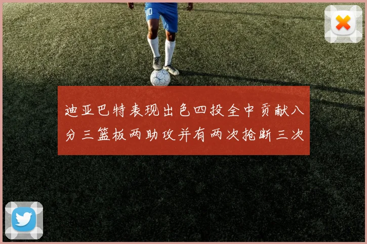 迪亚巴特表现出色四投全中贡献八分三篮板两助攻并有两次抢断三次盖帽
