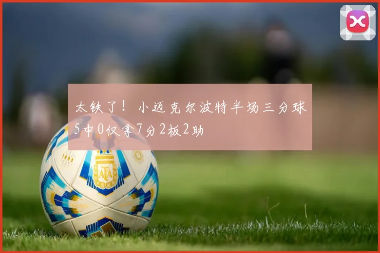 太铁了！小迈克尔波特半场三分球5中0仅拿7分2板2助