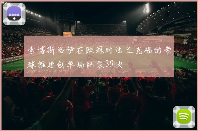 索博斯洛伊在欧冠对法兰克福的带球推进创单场纪录39次