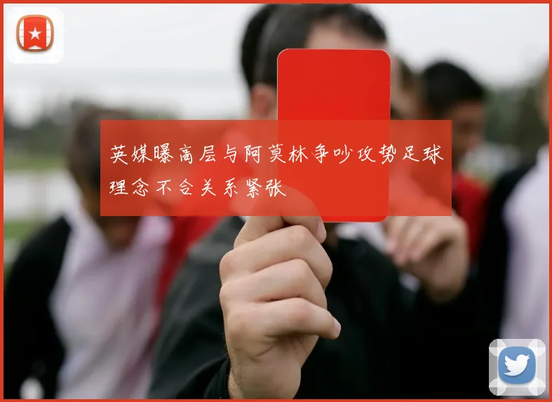 英媒曝高层与阿莫林争吵攻势足球理念不合关系紧张