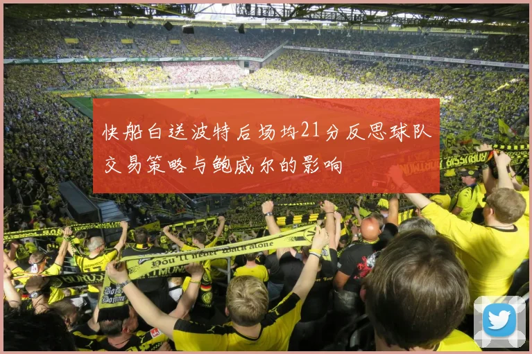 快船白送波特后场均21分反思球队交易策略与鲍威尔的影响